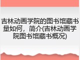 吉林动画学院的图书馆藏书量如何，简介(吉林动画学院图书馆藏书概况)