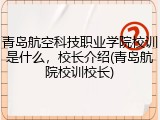 青岛航空科技职业学院校训是什么，校长介绍(青岛航院校训校长)