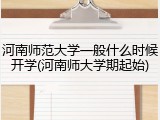 河南师范大学一般什么时候开学(河南师大学期起始)