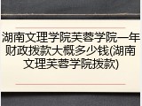 湖南文理学院芙蓉学院一年财政拨款大概多少钱(湖南文理芙蓉学院拨款)