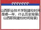 山西职业技术学院建校时间是哪一年，什么历史背景(山西职院建校时间背景)