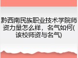 黔西南民族职业技术学院师资力量怎么样，名气如何(该校师资与名气)