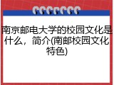 南京邮电大学的校园文化是什么，简介(南邮校园文化特色)