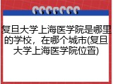 复旦大学上海医学院是哪里的学校，在哪个城市(复旦大学上海医学院位置)