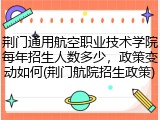 荆门通用航空职业技术学院每年招生人数多少，政策变动如何(荆门航院招生政策)