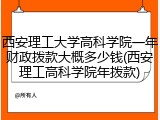 西安理工大学高科学院一年财政拨款大概多少钱(西安理工高科学院年拨款)