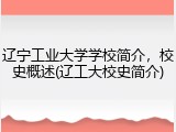 辽宁工业大学学校简介，校史概述(辽工大校史简介)