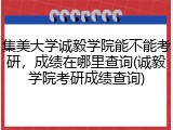 集美大学诚毅学院能不能考研，成绩在哪里查询(诚毅学院考研成绩查询)
