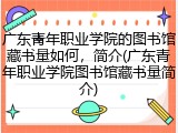 广东青年职业学院的图书馆藏书量如何，简介(广东青年职业学院图书馆藏书量简介)