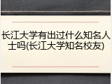 长江大学有出过什么知名人士吗(长江大学知名校友)