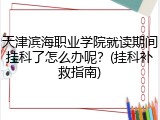 天津滨海职业学院就读期间挂科了怎么办呢？(挂科补救指南)