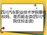 四川汽车职业技术学院要住校吗，是否能走读(四川汽院住校走读)