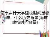 南京审计大学建校时间是哪一年，什么历史背景(南审建校时间背景)