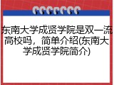 东南大学成贤学院是双一流高校吗，简单介绍(东南大学成贤学院简介)