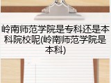 岭南师范学院是专科还是本科院校呢(岭南师范学院是本科)