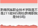 黔南民族职业技术学院是不是211或985高校(黔南职院是985吗)
