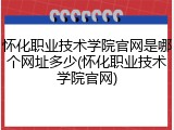 怀化职业技术学院官网是哪个网址多少(怀化职业技术学院官网)