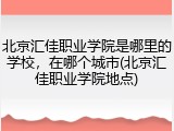 北京汇佳职业学院是哪里的学校，在哪个城市(北京汇佳职业学院地点)