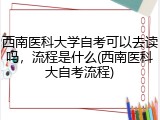 西南医科大学自考可以去读吗，流程是什么(西南医科大自考流程)