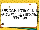 辽宁建筑职业学院如何，口碑怎么样？(辽宁建筑职业学院口碑)