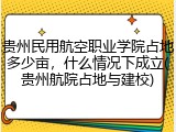贵州民用航空职业学院占地多少亩，什么情况下成立(贵州航院占地与建校)