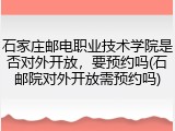 石家庄邮电职业技术学院是否对外开放，要预约吗(石邮院对外开放需预约吗)