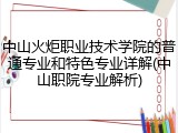 中山火炬职业技术学院的普通专业和特色专业详解(中山职院专业解析)