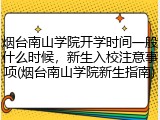 烟台南山学院开学时间一般什么时候，新生入校注意事项(烟台南山学院新生指南)