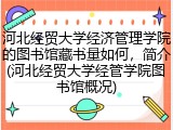 河北经贸大学经济管理学院的图书馆藏书量如何，简介(河北经贸大学经管学院图书馆概况)