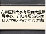 安徽医科大学有没有就业指导中心，详细介绍(安徽医科大学就业指导中心详情)