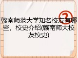赣南师范大学知名校友有哪些，校史介绍(赣南师大校友校史)