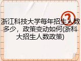 浙江科技大学每年招生人数多少，政策变动如何(浙科大招生人数政策)
