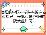 信阳航空职业学院有没有就业指导，好就业吗(信阳航院就业如何)