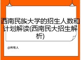 西南民族大学的招生人数和计划解读(西南民大招生解析)