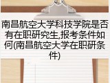 南昌航空大学科技学院是否有在职研究生,报考条件如何(南昌航空大学在职研条件)