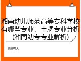 湘南幼儿师范高等专科学校有哪些专业，王牌专业分析(湘南幼专专业解析)