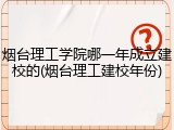 烟台理工学院哪一年成立建校的(烟台理工建校年份)