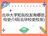 北华大学知名校友有哪些，校史介绍(北华校史校友)