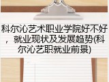 科尔沁艺术职业学院好不好，就业现状及发展趋势(科尔沁艺职就业前景)