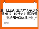 唐山工业职业技术大学录取通知书一般什么时候发(录取通知书发放时间)