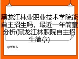黑龙江林业职业技术学院能自主招生吗，最近一年简章分析(黑龙江林职院自主招生简章)