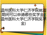 温州医科大学仁济学院就读期间可以申请哪些奖学金(温州医科大学仁济学院奖学金)