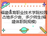 福建体育职业技术学院校园占地多少亩，多少师生(福建体职院规模)