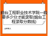 烟台工程职业技术学院一般要多少分才能录取(烟台工程录取分数线)
