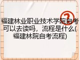 福建林业职业技术学院自考可以去读吗，流程是什么(福建林院自考流程)