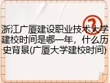 浙江广厦建设职业技术大学建校时间是哪一年，什么历史背景(广厦大学建校时间)