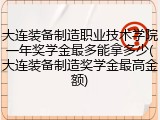 大连装备制造职业技术学院一年奖学金最多能拿多少(大连装备制造奖学金最高金额)