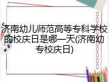 济南幼儿师范高等专科学校的校庆日是哪一天(济南幼专校庆日)