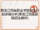 黑龙江民族职业学院招生计划详细分析(黑龙江民族职院招生解析)