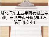 湖北汽车工业学院有哪些专业，王牌专业分析(湖北汽院王牌专业)